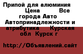 Припой для алюминия HTS2000 › Цена ­ 180 - Все города Авто » Автопринадлежности и атрибутика   . Курская обл.,Курск г.